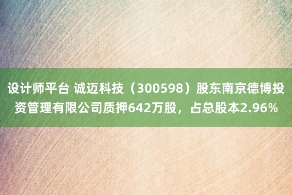 设计师平台 诚迈科技（300598）股东南京德博投资管理有限公司质押642万股，占总股本2.96%